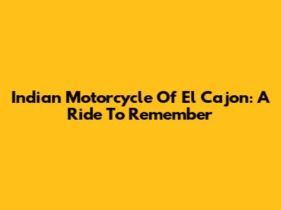 Indian Motorcycle Of El Cajon: A Ride To Remember
