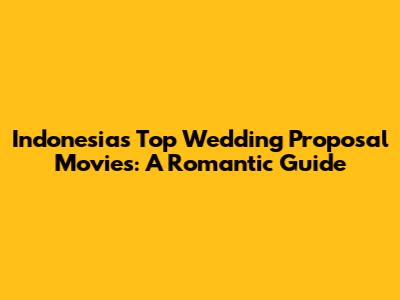 Indonesia's Top Wedding Proposal Movies: A Romantic Guide