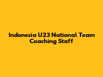 Indonesia U23 National Team Coaching Staff