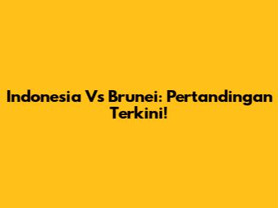 Indonesia Vs Brunei: Pertandingan Terkini!