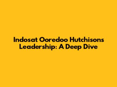 Indosat Ooredoo Hutchison's Leadership: A Deep Dive