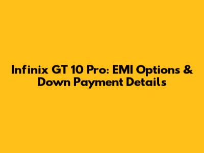 Infinix GT 10 Pro: EMI Options & Down Payment Details