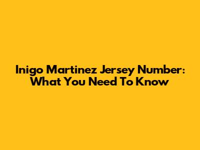 Inigo Martinez Jersey Number: What You Need To Know