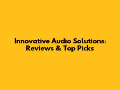 Innovative Audio Solutions: Reviews & Top Picks