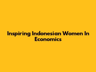 Inspiring Indonesian Women In Economics