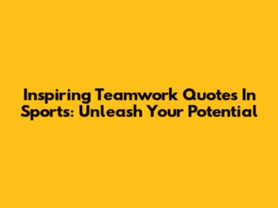 Inspiring Teamwork Quotes In Sports: Unleash Your Potential