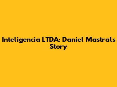 Inteligencia LTDA: Daniel Mastral's Story