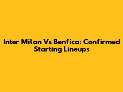 Inter Milan Vs Benfica: Confirmed Starting Lineups