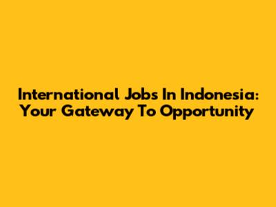 International Jobs In Indonesia: Your Gateway To Opportunity