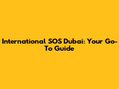 International SOS Dubai: Your Go-To Guide