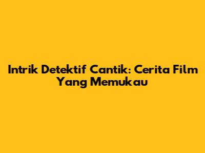 Intrik Detektif Cantik: Cerita Film Yang Memukau