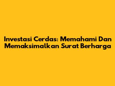 Investasi Cerdas: Memahami Dan Memaksimalkan Surat Berharga