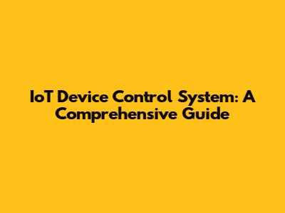 IoT Device Control System: A Comprehensive Guide