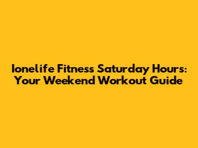 Ionelife Fitness Saturday Hours: Your Weekend Workout Guide