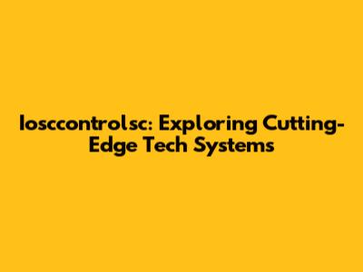 Iosccontrolsc: Exploring Cutting-Edge Tech Systems