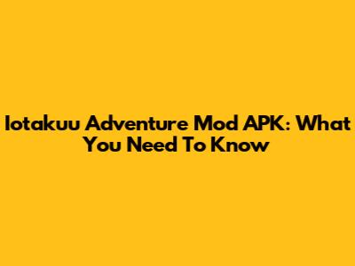 Iotakuu Adventure Mod APK: What You Need To Know
