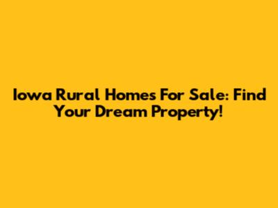 Iowa Rural Homes For Sale: Find Your Dream Property!