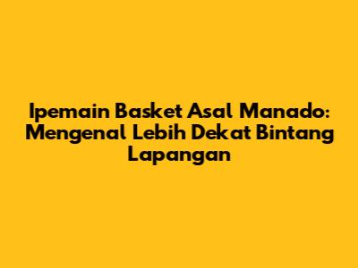 Ipemain Basket Asal Manado: Mengenal Lebih Dekat Bintang Lapangan