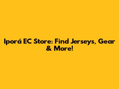 Iporá EC Store: Find Jerseys, Gear & More!