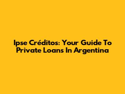 Ipse Créditos: Your Guide To Private Loans In Argentina