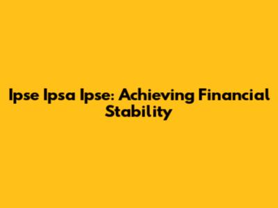 Ipse Ipsa Ipse: Achieving Financial Stability