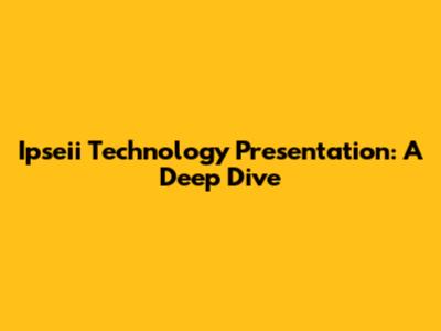 Ipseii Technology Presentation: A Deep Dive