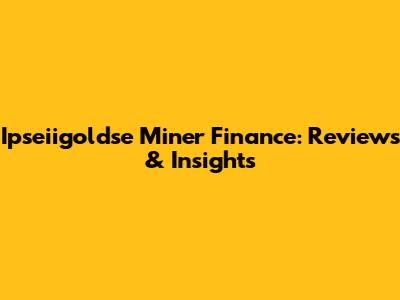 Ipseiigoldse Miner Finance: Reviews & Insights