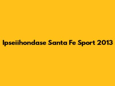 Ipseiihondase Santa Fe Sport 2013