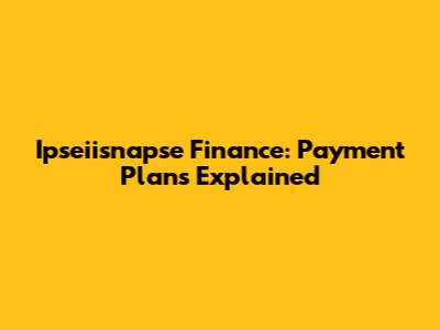 Ipseiisnapse Finance: Payment Plans Explained