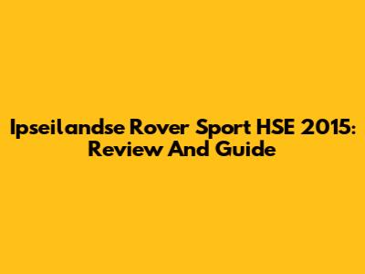 Ipseilandse Rover Sport HSE 2015: Review And Guide