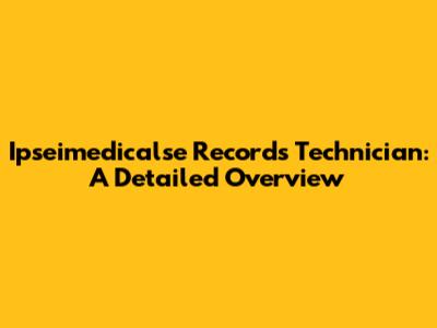 Ipseimedicalse Records Technician: A Detailed Overview
