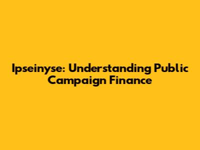 Ipseinyse: Understanding Public Campaign Finance