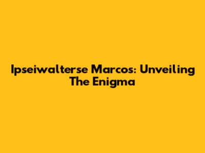 Ipseiwalterse Marcos: Unveiling The Enigma