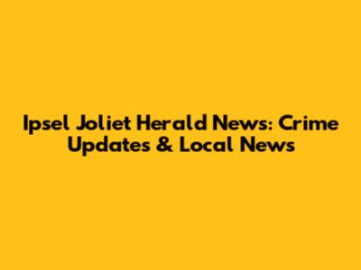 Ipsel Joliet Herald News: Crime Updates & Local News