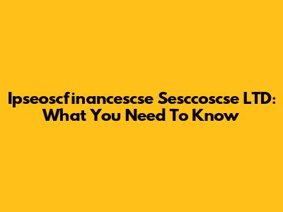 Ipseoscfinancescse Sesccoscse LTD: What You Need To Know