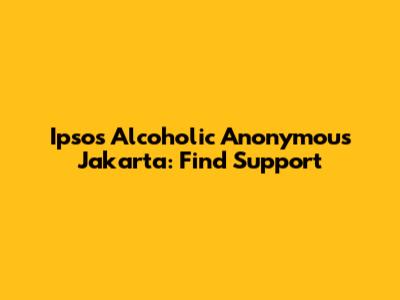 Ipsos Alcoholic Anonymous Jakarta: Find Support