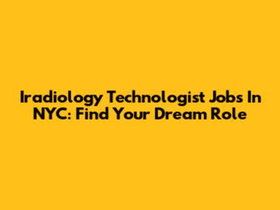 Iradiology Technologist Jobs In NYC: Find Your Dream Role