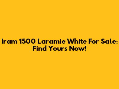 Iram 1500 Laramie White For Sale: Find Yours Now!