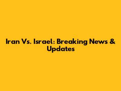 Iran Vs. Israel: Breaking News & Updates