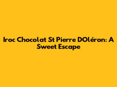 Iroc Chocolat St Pierre D'Oléron: A Sweet Escape