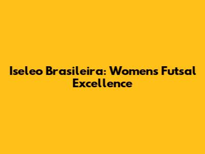 Iseleo Brasileira: Women's Futsal Excellence
