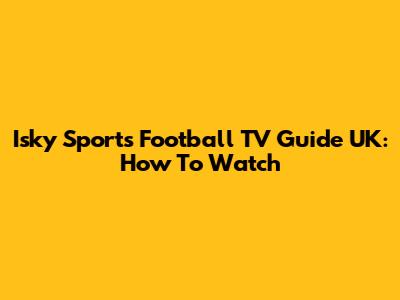 Isky Sports Football TV Guide UK: How To Watch