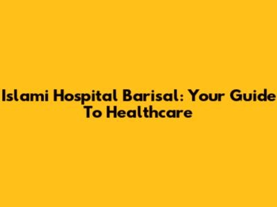 Islami Hospital Barisal: Your Guide To Healthcare