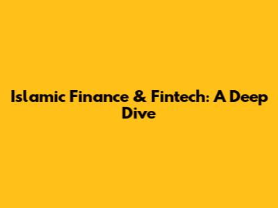 Islamic Finance & Fintech: A Deep Dive
