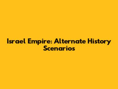 Israel Empire: Alternate History Scenarios