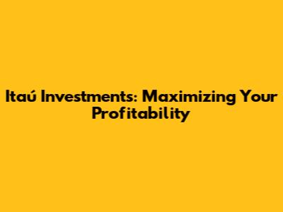 Itaú Investments: Maximizing Your Profitability