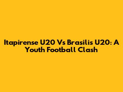 Itapirense U20 Vs Brasilis U20: A Youth Football Clash