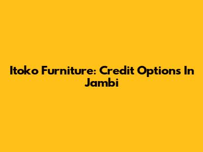 Itoko Furniture: Credit Options In Jambi