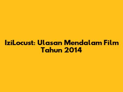 IziLocust: Ulasan Mendalam Film Tahun 2014