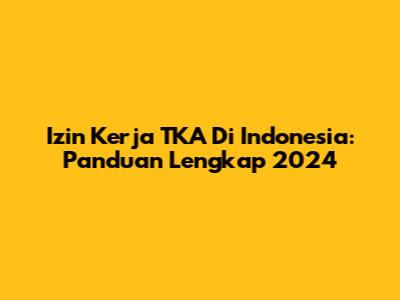 Izin Kerja TKA Di Indonesia: Panduan Lengkap 2024